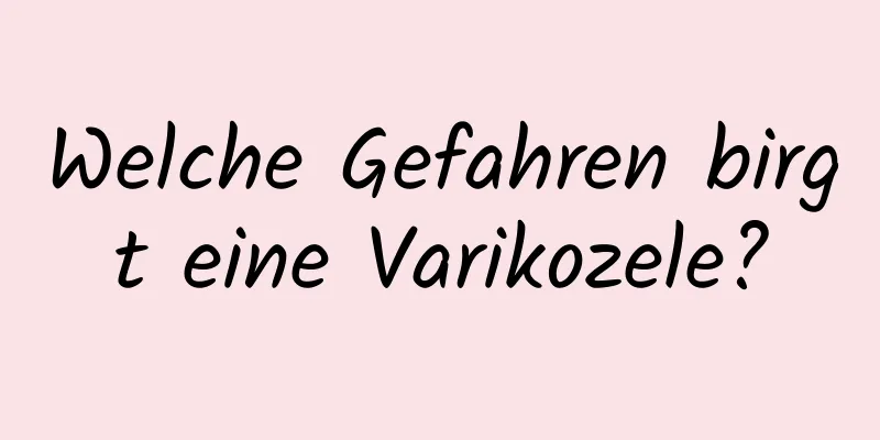 Welche Gefahren birgt eine Varikozele?