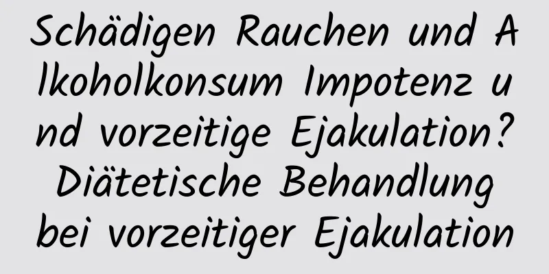 Schädigen Rauchen und Alkoholkonsum Impotenz und vorzeitige Ejakulation? Diätetische Behandlung bei vorzeitiger Ejakulation