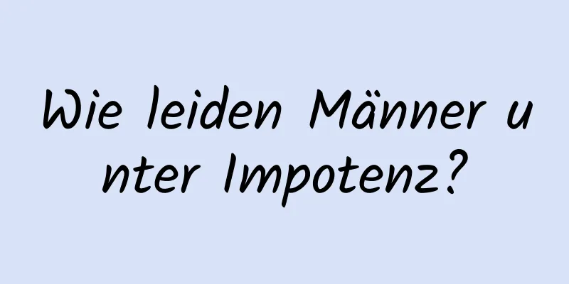 Wie leiden Männer unter Impotenz?