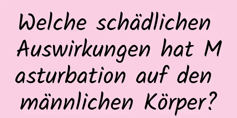 Welche schädlichen Auswirkungen hat Masturbation auf den männlichen Körper?