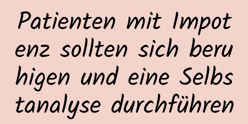 Patienten mit Impotenz sollten sich beruhigen und eine Selbstanalyse durchführen