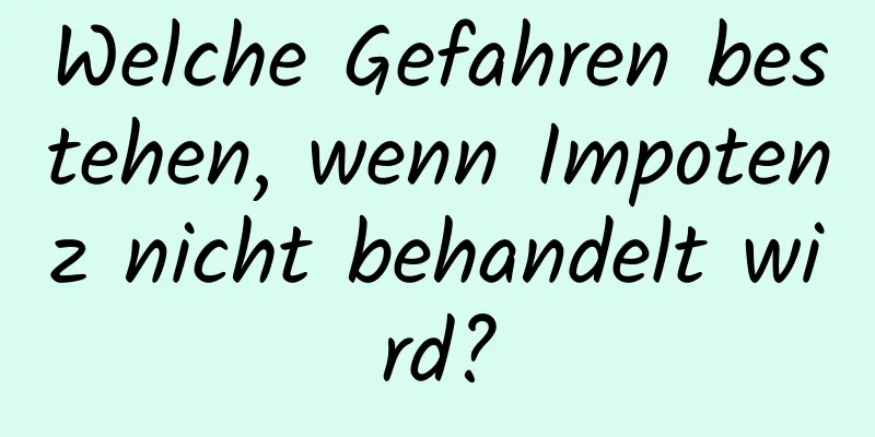 Welche Gefahren bestehen, wenn Impotenz nicht behandelt wird?