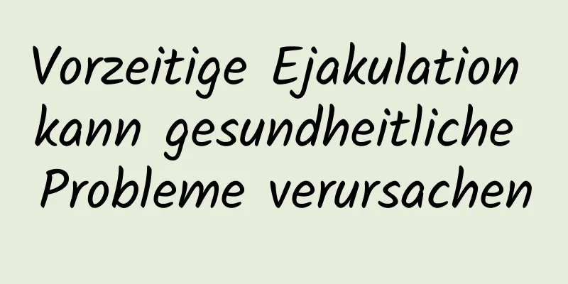 Vorzeitige Ejakulation kann gesundheitliche Probleme verursachen