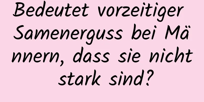 Bedeutet vorzeitiger Samenerguss bei Männern, dass sie nicht stark sind?