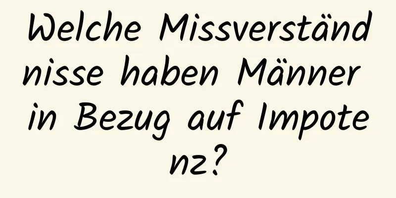 Welche Missverständnisse haben Männer in Bezug auf Impotenz?