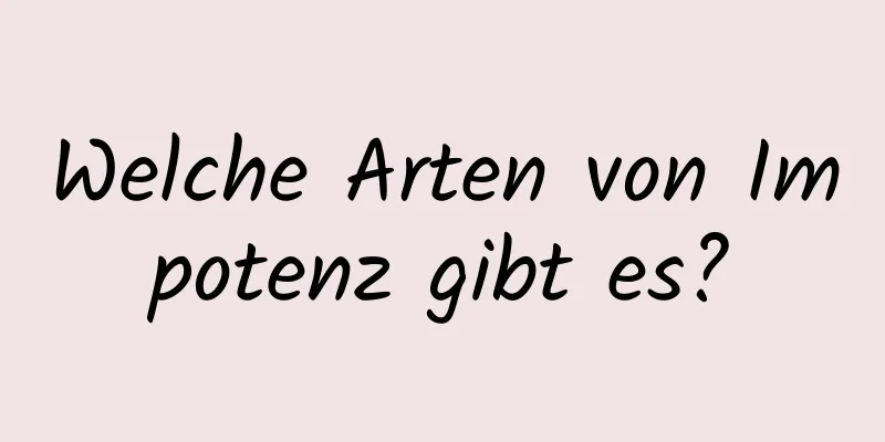 Welche Arten von Impotenz gibt es?