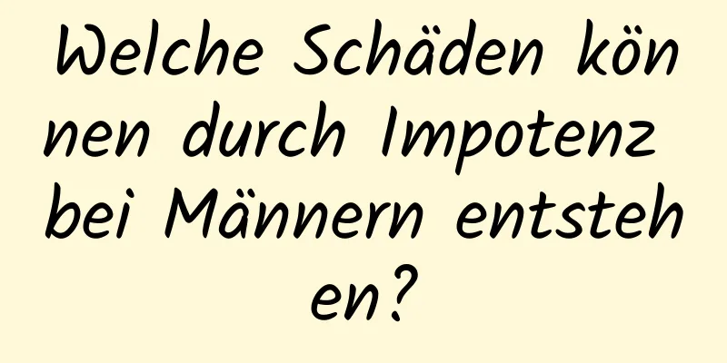 Welche Schäden können durch Impotenz bei Männern entstehen?