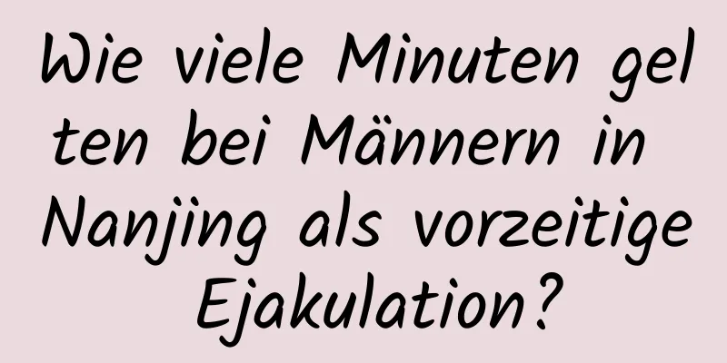 Wie viele Minuten gelten bei Männern in Nanjing als vorzeitige Ejakulation?