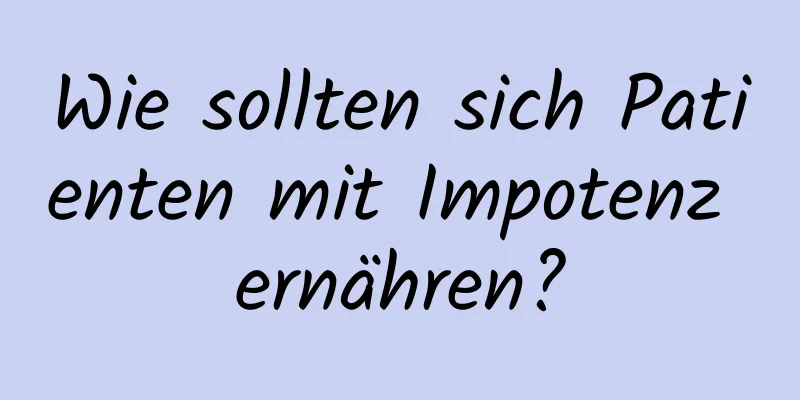 Wie sollten sich Patienten mit Impotenz ernähren?