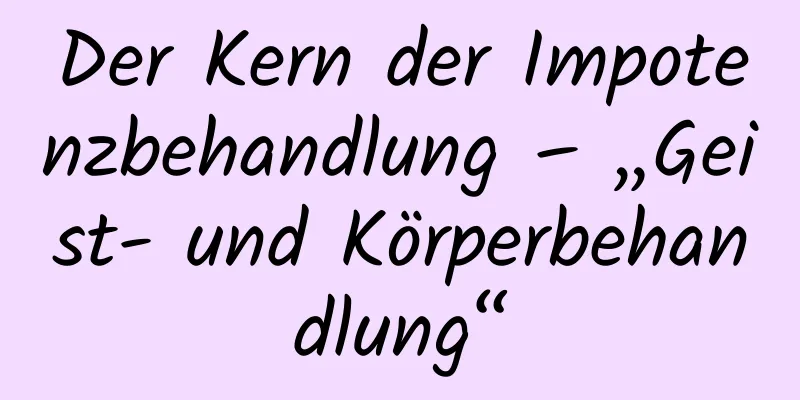 Der Kern der Impotenzbehandlung – „Geist- und Körperbehandlung“