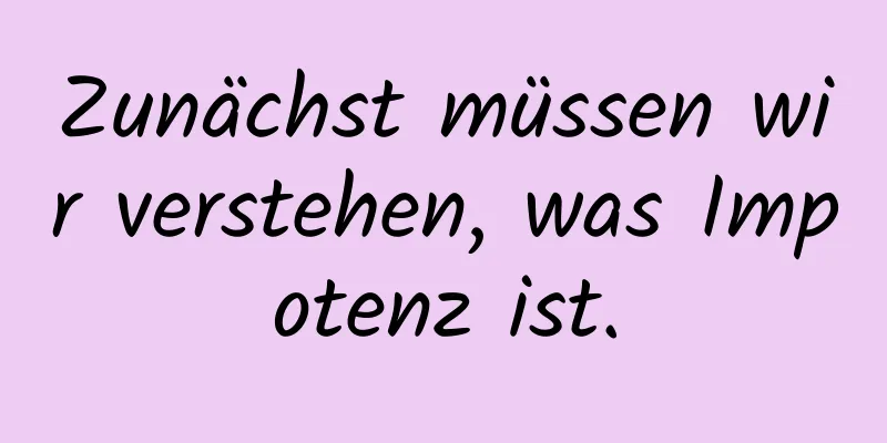 Zunächst müssen wir verstehen, was Impotenz ist.