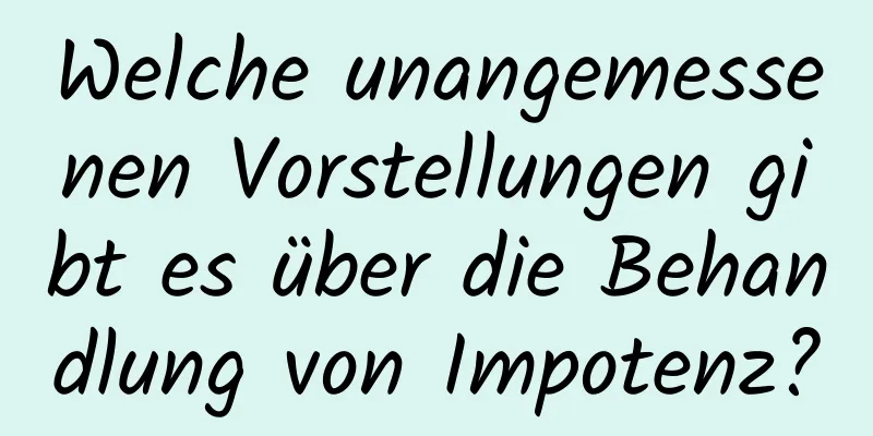 Welche unangemessenen Vorstellungen gibt es über die Behandlung von Impotenz?