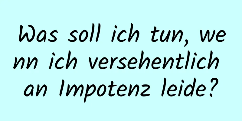 Was soll ich tun, wenn ich versehentlich an Impotenz leide?