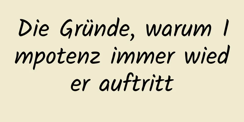 Die Gründe, warum Impotenz immer wieder auftritt