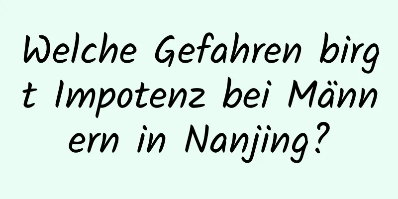 Welche Gefahren birgt Impotenz bei Männern in Nanjing?