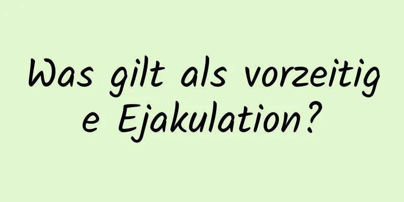 Was gilt als vorzeitige Ejakulation?