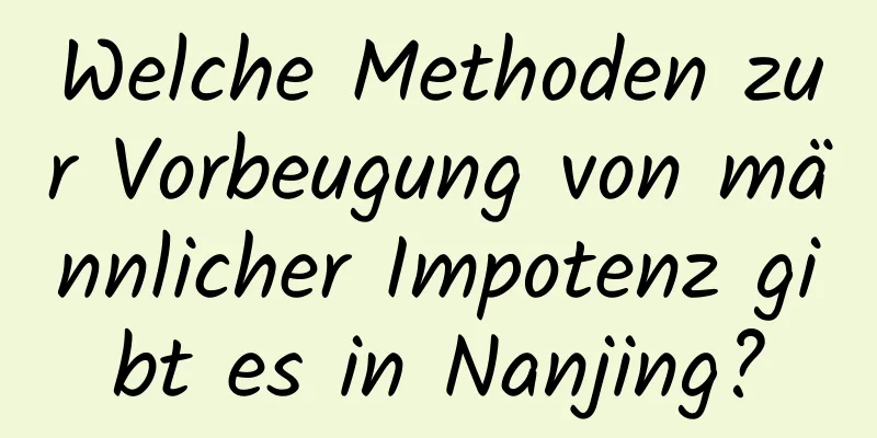 Welche Methoden zur Vorbeugung von männlicher Impotenz gibt es in Nanjing?