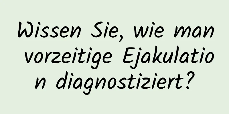 Wissen Sie, wie man vorzeitige Ejakulation diagnostiziert?