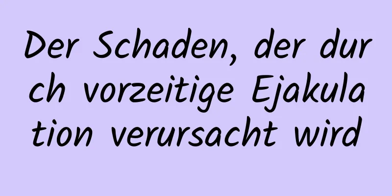 Der Schaden, der durch vorzeitige Ejakulation verursacht wird