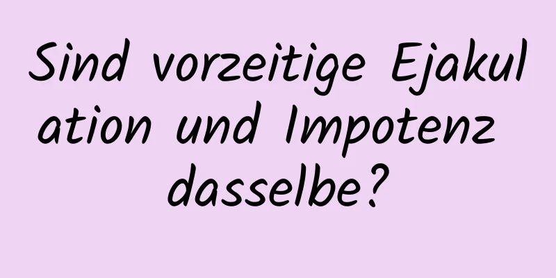 Sind vorzeitige Ejakulation und Impotenz dasselbe?