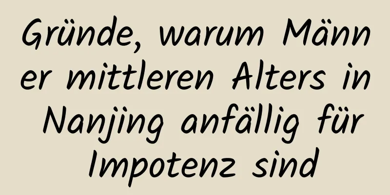 Gründe, warum Männer mittleren Alters in Nanjing anfällig für Impotenz sind