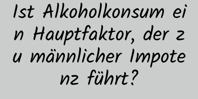 Ist Alkoholkonsum ein Hauptfaktor, der zu männlicher Impotenz führt?