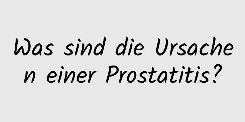 Was sind die Ursachen einer Prostatitis?