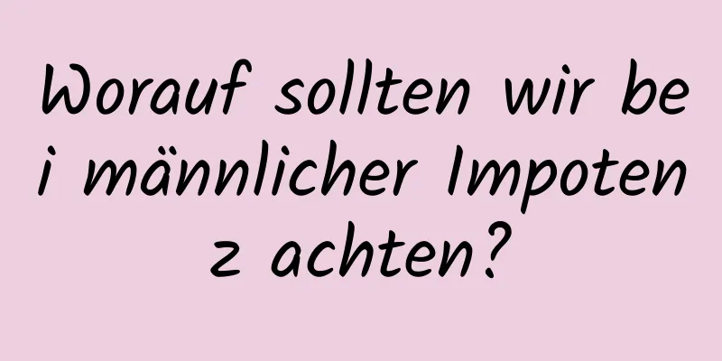 Worauf sollten wir bei männlicher Impotenz achten?