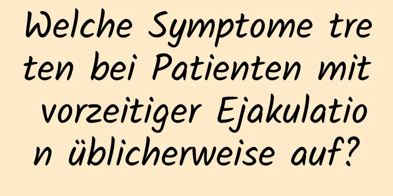 Welche Symptome treten bei Patienten mit vorzeitiger Ejakulation üblicherweise auf?