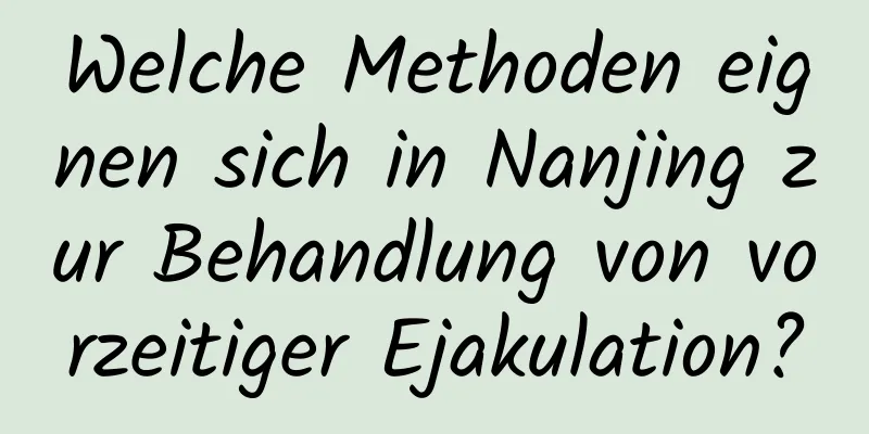 Welche Methoden eignen sich in Nanjing zur Behandlung von vorzeitiger Ejakulation?