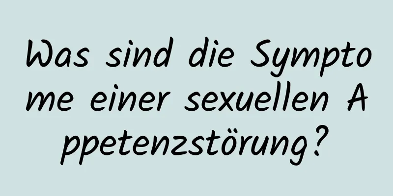 Was sind die Symptome einer sexuellen Appetenzstörung?