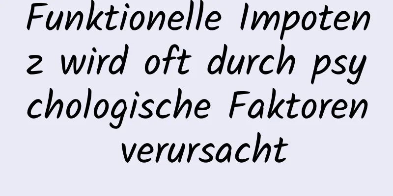 Funktionelle Impotenz wird oft durch psychologische Faktoren verursacht