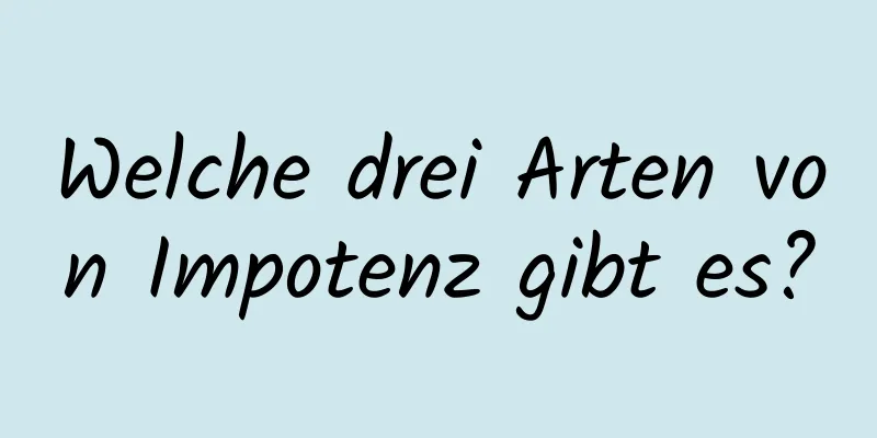 Welche drei Arten von Impotenz gibt es?