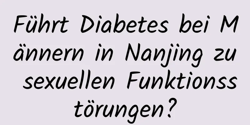 Führt Diabetes bei Männern in Nanjing zu sexuellen Funktionsstörungen?