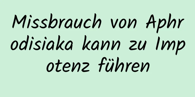 Missbrauch von Aphrodisiaka kann zu Impotenz führen