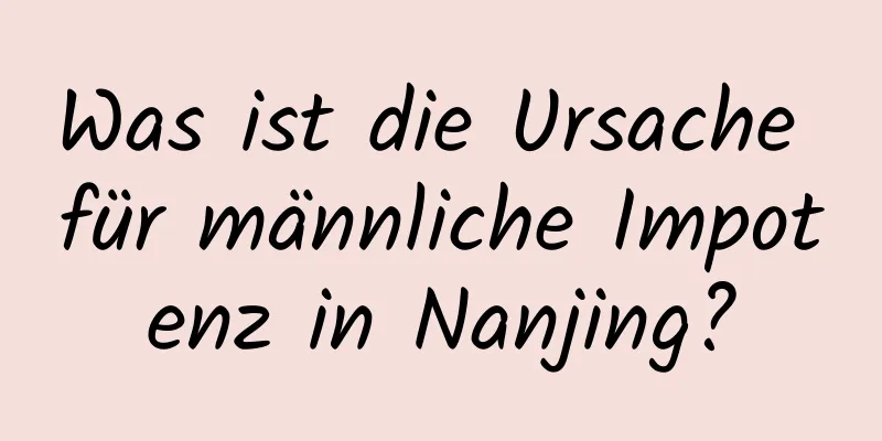 Was ist die Ursache für männliche Impotenz in Nanjing?