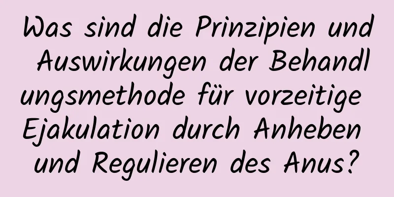 Was sind die Prinzipien und Auswirkungen der Behandlungsmethode für vorzeitige Ejakulation durch Anheben und Regulieren des Anus?