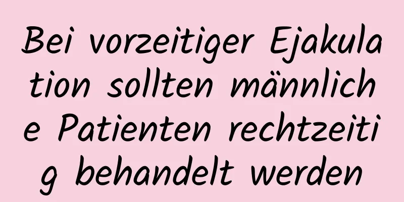 Bei vorzeitiger Ejakulation sollten männliche Patienten rechtzeitig behandelt werden