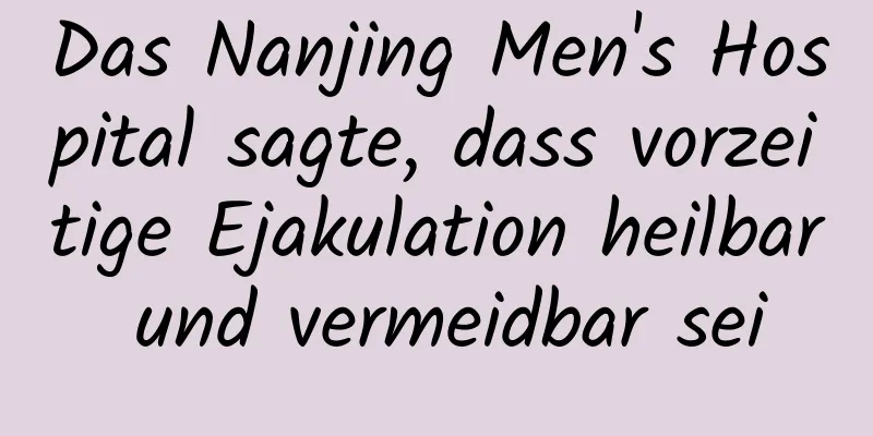 Das Nanjing Men's Hospital sagte, dass vorzeitige Ejakulation heilbar und vermeidbar sei