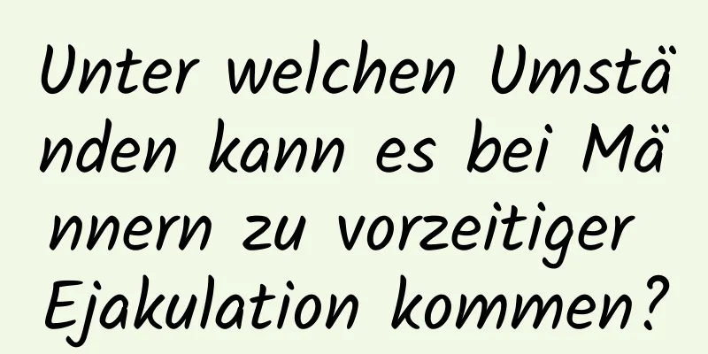 Unter welchen Umständen kann es bei Männern zu vorzeitiger Ejakulation kommen?