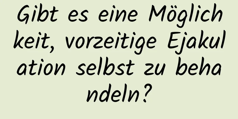 Gibt es eine Möglichkeit, vorzeitige Ejakulation selbst zu behandeln?