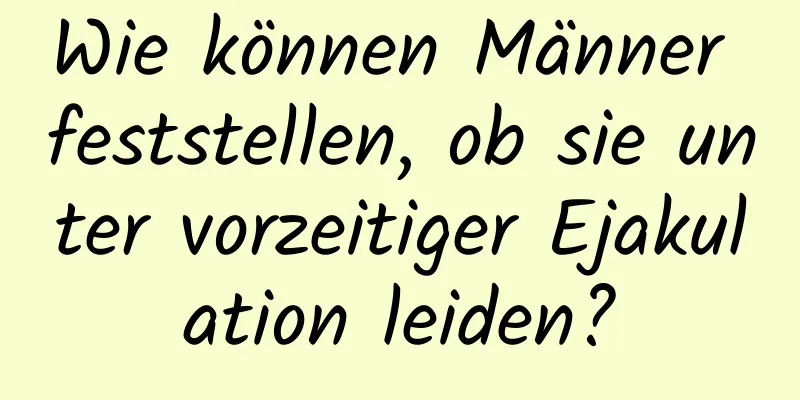 Wie können Männer feststellen, ob sie unter vorzeitiger Ejakulation leiden?