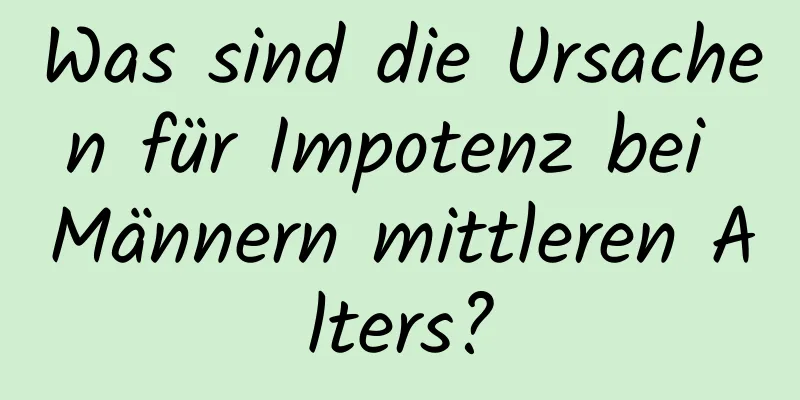 Was sind die Ursachen für Impotenz bei Männern mittleren Alters?