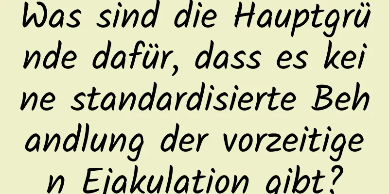 Was sind die Hauptgründe dafür, dass es keine standardisierte Behandlung der vorzeitigen Ejakulation gibt?