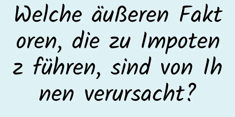 Welche äußeren Faktoren, die zu Impotenz führen, sind von Ihnen verursacht?