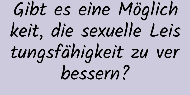 Gibt es eine Möglichkeit, die sexuelle Leistungsfähigkeit zu verbessern?