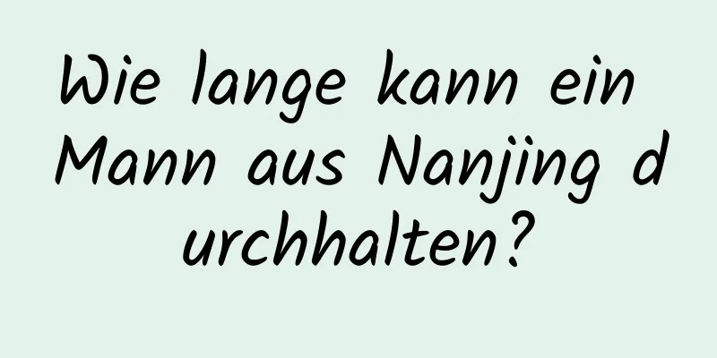 Wie lange kann ein Mann aus Nanjing durchhalten?