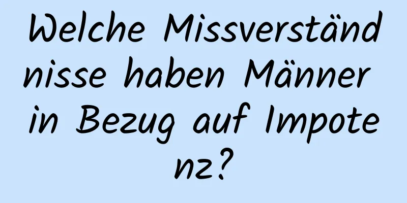 Welche Missverständnisse haben Männer in Bezug auf Impotenz?