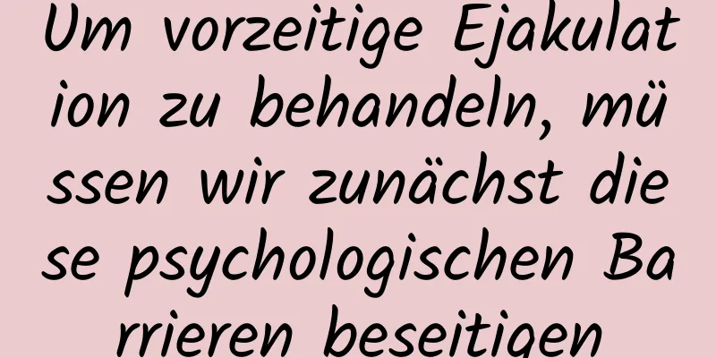 Um vorzeitige Ejakulation zu behandeln, müssen wir zunächst diese psychologischen Barrieren beseitigen