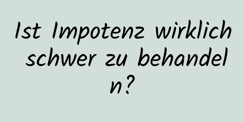 Ist Impotenz wirklich schwer zu behandeln?